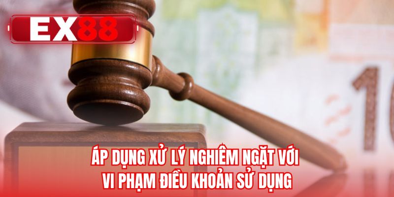 Áp dụng xử lý nghiêm ngặt với vi phạm điều khoản sử dụng