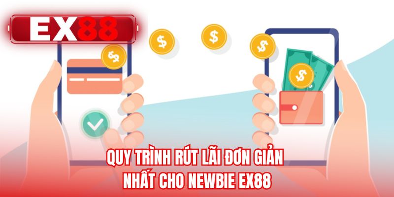 Quy trình rút lãi đơn giản nhất cho newbie EX88