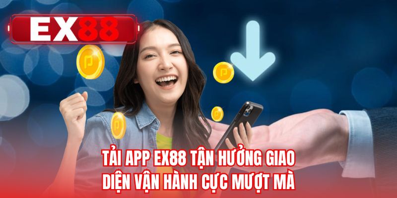 Tải app EX88 tận hưởng giao diện vận hành cực mượt mà