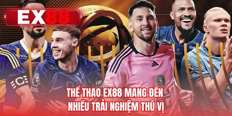 Thể thao EX88 mang đến nhiều trải nghiệm thú vị