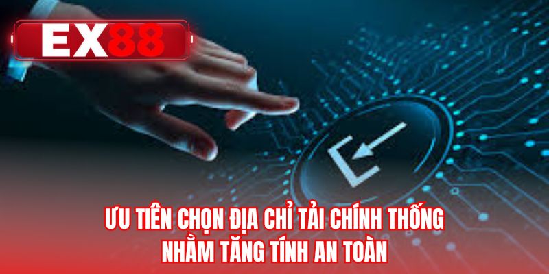 Ưu tiên chọn địa chỉ tải chính thống nhằm tăng tính an toàn